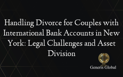 Handling Divorce for Couples with International Bank Accounts in New York: Legal Challenges and Asset Division