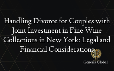 Handling Divorce for Couples with Joint Investment in Fine Wine Collections in New York: Legal and Financial Considerations