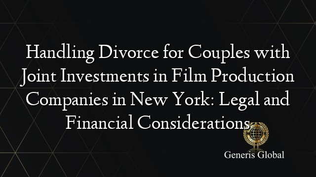 Handling Divorce for Couples with Joint Investments in Film Production Companies in New York: Legal and Financial Considerations