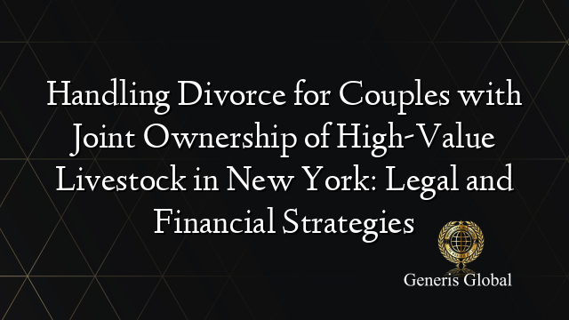 Handling Divorce for Couples with Joint Ownership of High-Value Livestock in New York: Legal and Financial Strategies