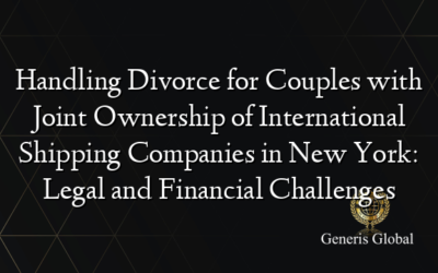 Handling Divorce for Couples with Joint Ownership of International Shipping Companies in New York: Legal and Financial Challenges