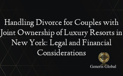 Handling Divorce for Couples with Joint Ownership of Luxury Resorts in New York: Legal and Financial Considerations