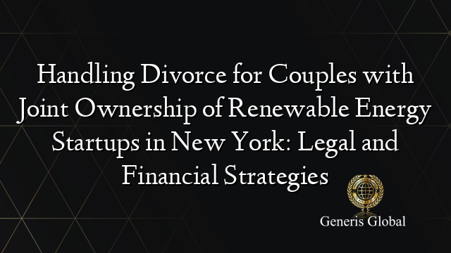 Handling Divorce for Couples with Joint Ownership of Renewable Energy Startups in New York: Legal and Financial Strategies