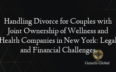 Handling Divorce for Couples with Joint Ownership of Wellness and Health Companies in New York: Legal and Financial Challenges