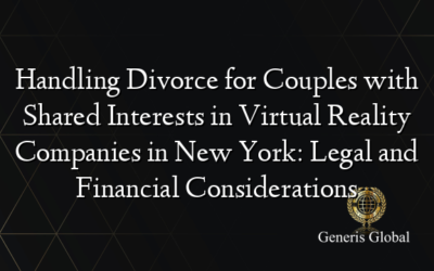 Handling Divorce for Couples with Shared Interests in Virtual Reality Companies in New York: Legal and Financial Considerations