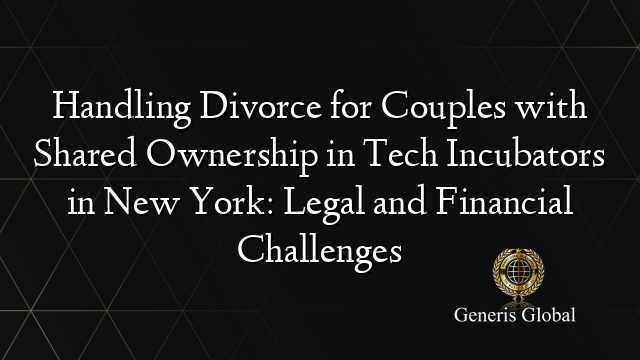 Handling Divorce for Couples with Shared Ownership in Tech Incubators in New York: Legal and Financial Challenges