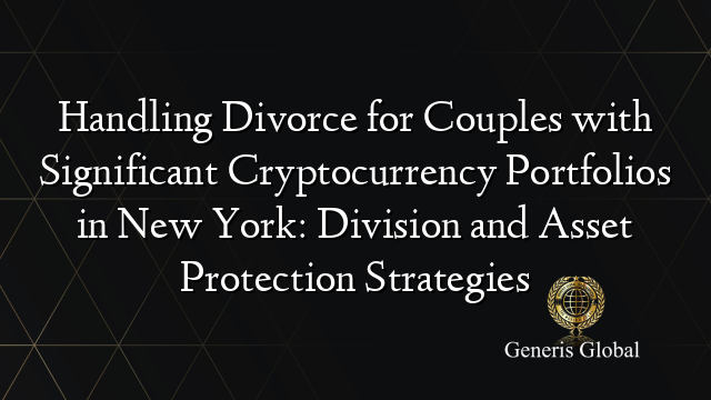 Handling Divorce for Couples with Significant Cryptocurrency Portfolios in New York: Division and Asset Protection Strategies