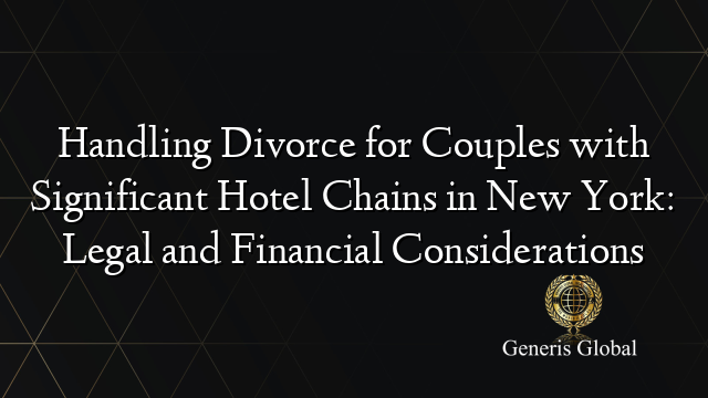 Handling Divorce for Couples with Significant Hotel Chains in New York: Legal and Financial Considerations