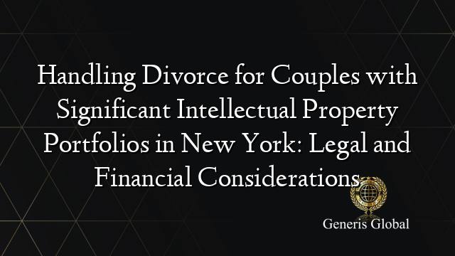 Handling Divorce for Couples with Significant Intellectual Property Portfolios in New York: Legal and Financial Considerations