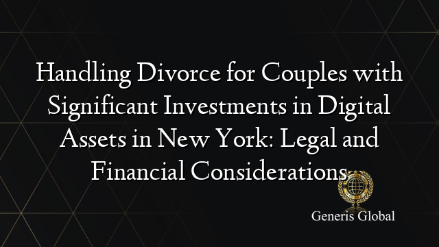 Handling Divorce for Couples with Significant Investments in Digital Assets in New York: Legal and Financial Considerations