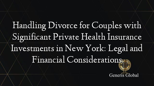 Handling Divorce for Couples with Significant Private Health Insurance Investments in New York: Legal and Financial Considerations