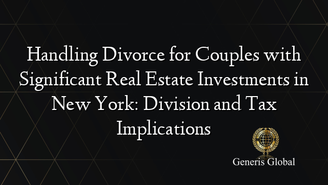 Handling Divorce for Couples with Significant Real Estate Investments in New York: Division and Tax Implications