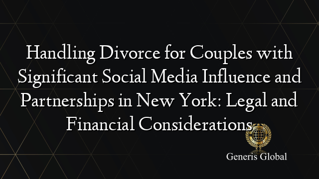 Handling Divorce for Couples with Significant Social Media Influence and Partnerships in New York: Legal and Financial Considerations