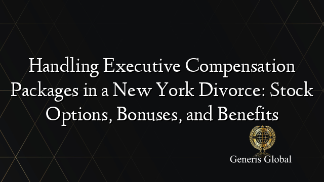 Handling Executive Compensation Packages in a New York Divorce: Stock Options, Bonuses, and Benefits