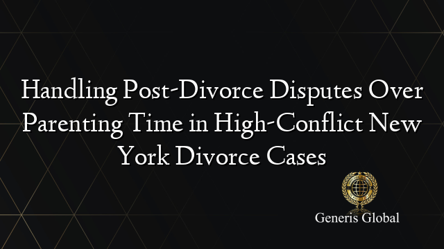 Handling Post-Divorce Disputes Over Parenting Time in High-Conflict New York Divorce Cases
