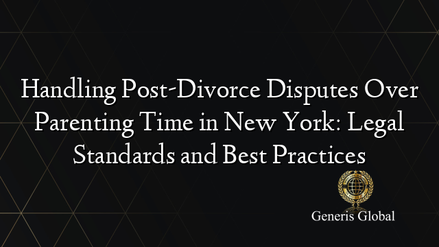 Handling Post-Divorce Disputes Over Parenting Time in New York: Legal Standards and Best Practices