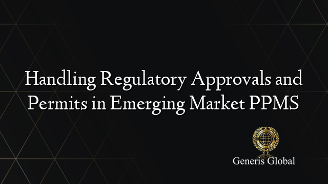 Handling Regulatory Approvals and Permits in Emerging Market PPMS