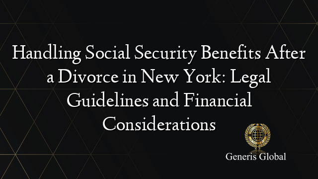 Handling Social Security Benefits After a Divorce in New York: Legal Guidelines and Financial Considerations