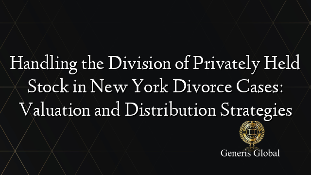 Handling the Division of Privately Held Stock in New York Divorce Cases: Valuation and Distribution Strategies