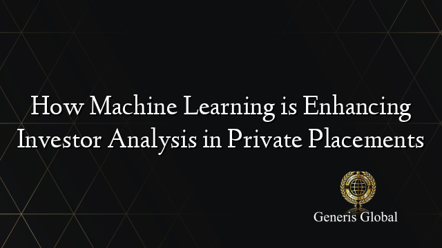 How Machine Learning is Enhancing Investor Analysis in Private Placements