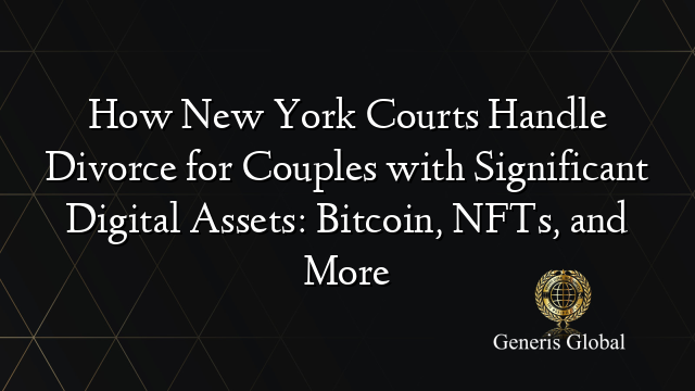 How New York Courts Handle Divorce for Couples with Significant Digital Assets: Bitcoin, NFTs, and More