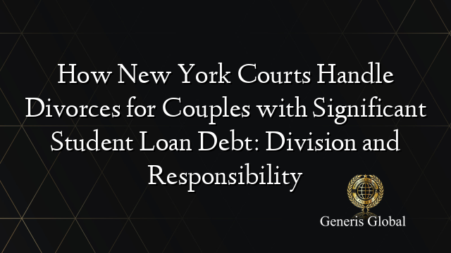 How New York Courts Handle Divorces for Couples with Significant Student Loan Debt: Division and Responsibility