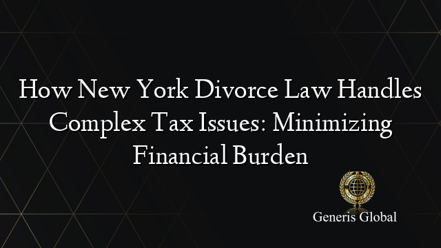 How New York Divorce Law Handles Complex Tax Issues: Minimizing ...