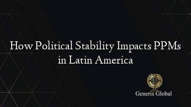 How Political Stability Impacts PPMs in Latin America