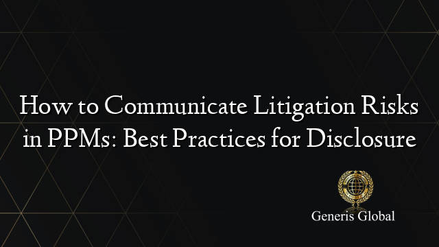 How to Communicate Litigation Risks in PPMs: Best Practices for Disclosure