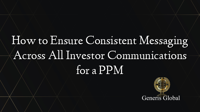 How to Ensure Consistent Messaging Across All Investor Communications for a PPM