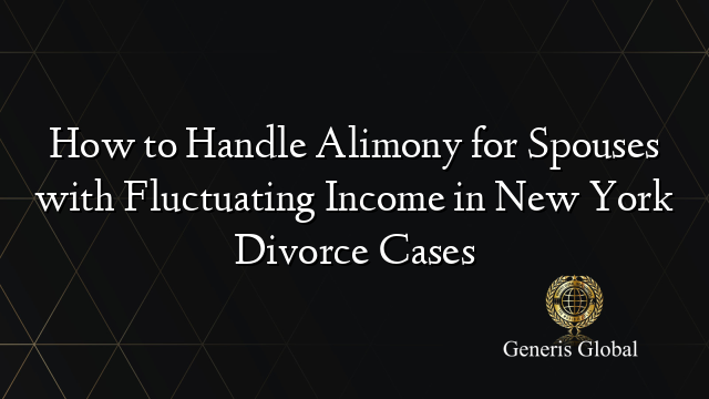 How to Handle Alimony for Spouses with Fluctuating Income in New York Divorce Cases