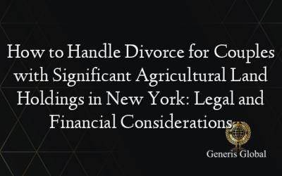 How to Handle Divorce for Couples with Significant Agricultural Land Holdings in New York: Legal and Financial Considerations