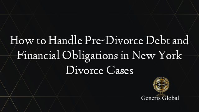 How to Handle Pre-Divorce Debt and Financial Obligations in New York Divorce Cases