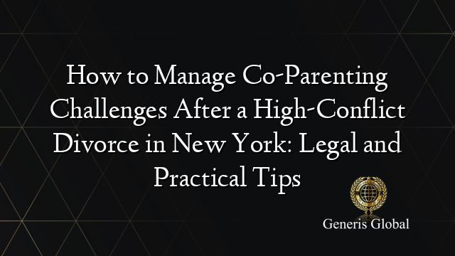 How to Manage Co-Parenting Challenges After a High-Conflict Divorce in New York: Legal and Practical Tips