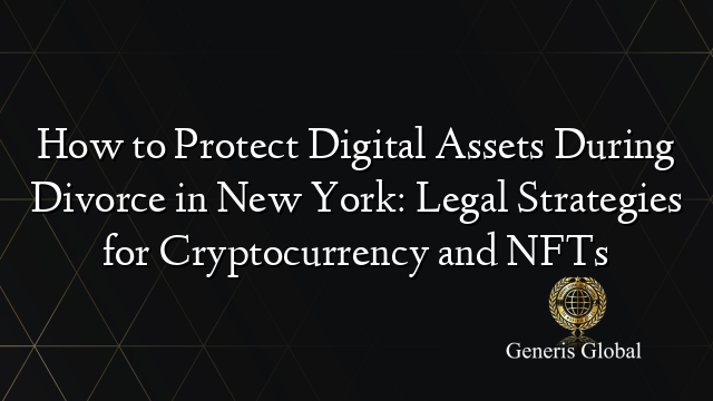 How to Protect Digital Assets During Divorce in New York: Legal Strategies for Cryptocurrency and NFTs