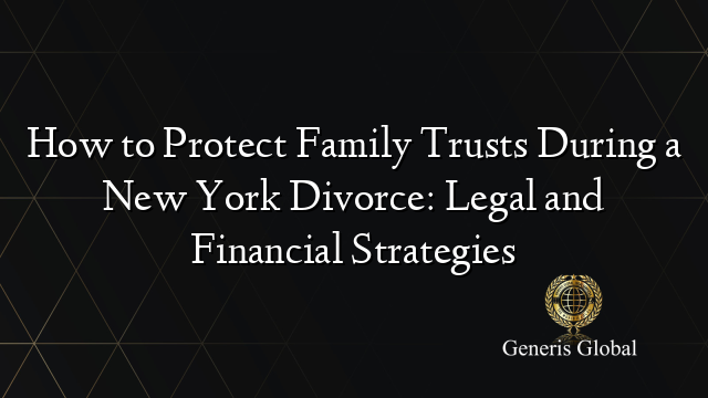 How to Protect Family Trusts During a New York Divorce: Legal and ...