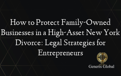 How to Protect Family-Owned Businesses in a High-Asset New York Divorce: Legal Strategies for Entrepreneurs