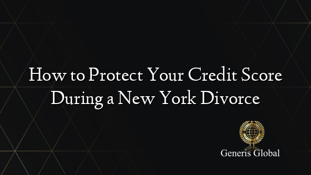 How to Protect Your Credit Score During a New York Divorce