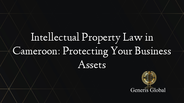 Intellectual Property Law in Cameroon: Protecting Your Business Assets