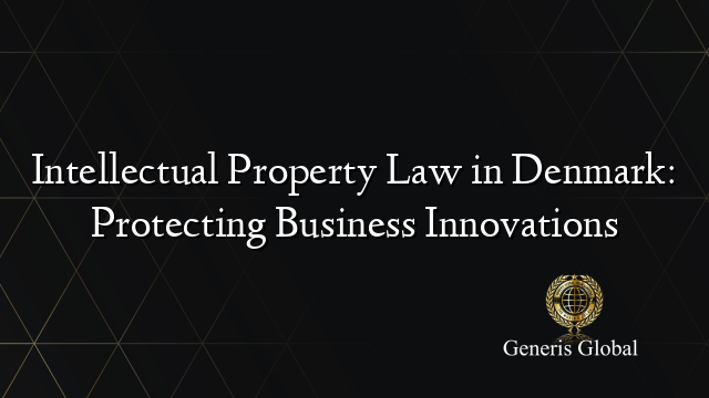 Intellectual Property Law in Denmark: Protecting Business Innovations