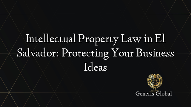 Intellectual Property Law in El Salvador: Protecting Your Business Ideas