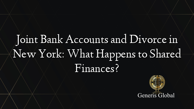 Joint Bank Accounts and Divorce in New York: What Happens to Shared Finances?