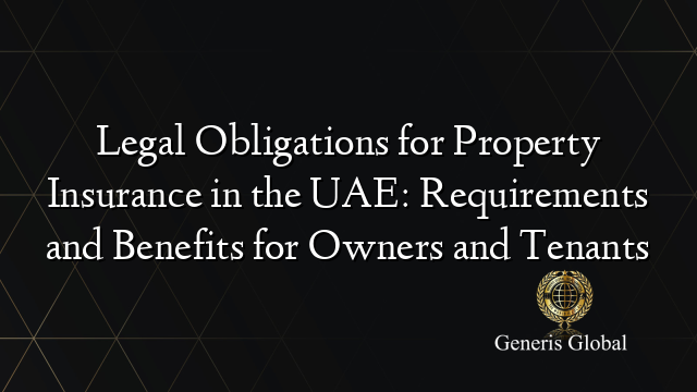 Legal Obligations for Property Insurance in the UAE: Requirements and Benefits for Owners and Tenants