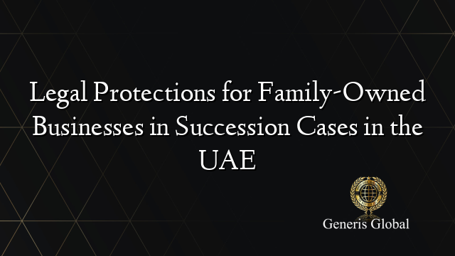 Legal Protections for Family-Owned Businesses in Succession Cases in the UAE