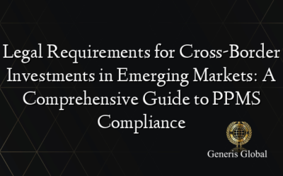 Legal Requirements for Cross-Border Investments in Emerging Markets: A Comprehensive Guide to PPMS Compliance