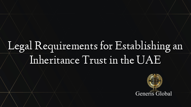 Legal Requirements for Establishing an Inheritance Trust in the UAE