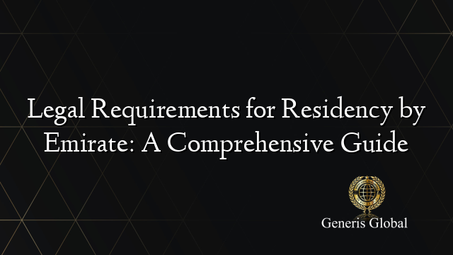 Legal Requirements for Residency by Emirate: A Comprehensive Guide