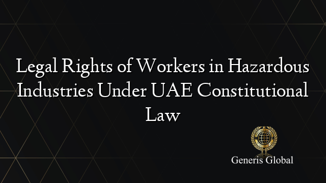 Legal Rights of Workers in Hazardous Industries Under UAE Constitutional Law