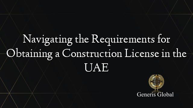 Navigating the Requirements for Obtaining a Construction License in the UAE