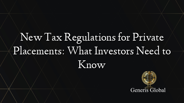 New Tax Regulations for Private Placements: What Investors Need to Know